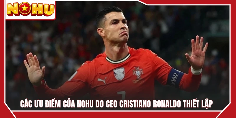 Các ưu điểm của NOHU do CEO Cristiano Ronaldo thiết lập