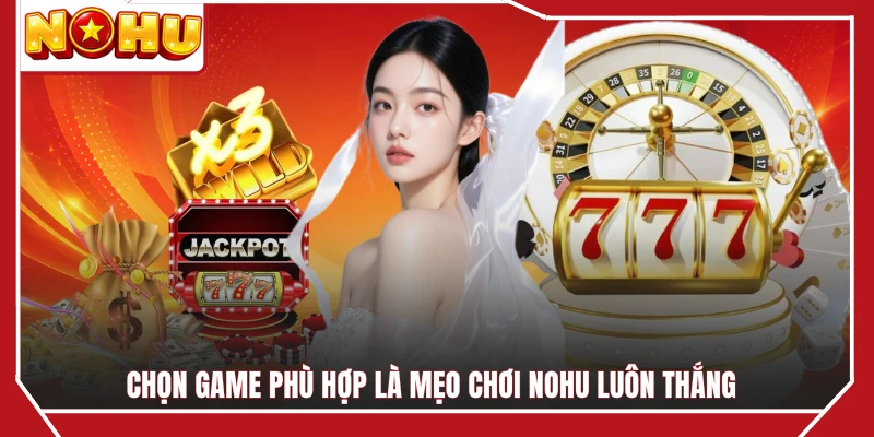 Chọn game phù hợp là mẹo chơi NOHU luôn thắng