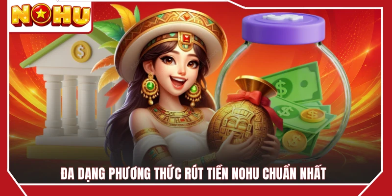 Đa dạng phương thức rút tiền NOHU chuẩn nhất