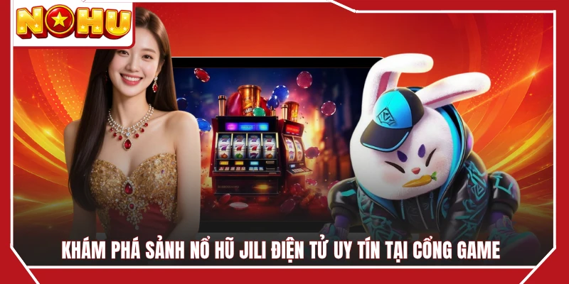 Khám phá sảnh nổ hũ JILI điện tử uy tín tại cổng game
