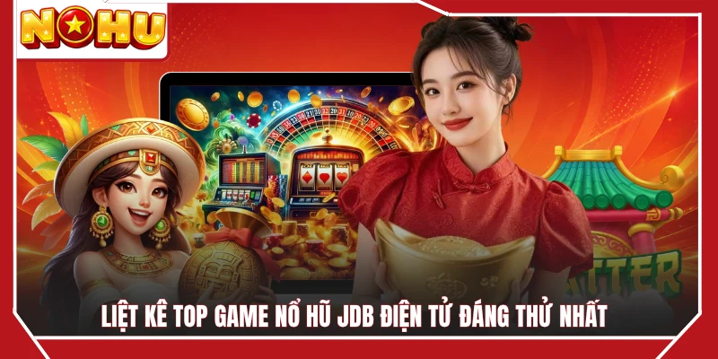 Liệt kê top game nổ hũ JDB điện tử đáng thử nhất