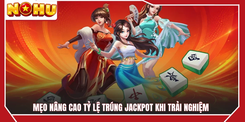 Mẹo nâng cao tỷ lệ trúng jackpot khi trải nghiệm