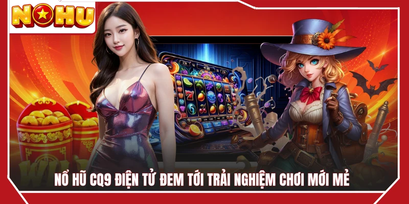 Nổ hũ CQ9 điện tử đem tới trải nghiệm chơi mới mẻ