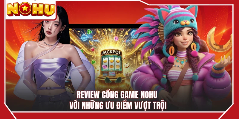 Review cổng game NOHU với những ưu điểm vượt trội