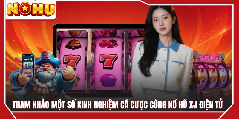 Tham khảo một số kinh nghiệm cá cược cùng nổ hũ XJ điện tử