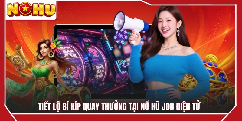 Tiết lộ bí kíp quay thưởng tại nổ hũ JDB điện tử