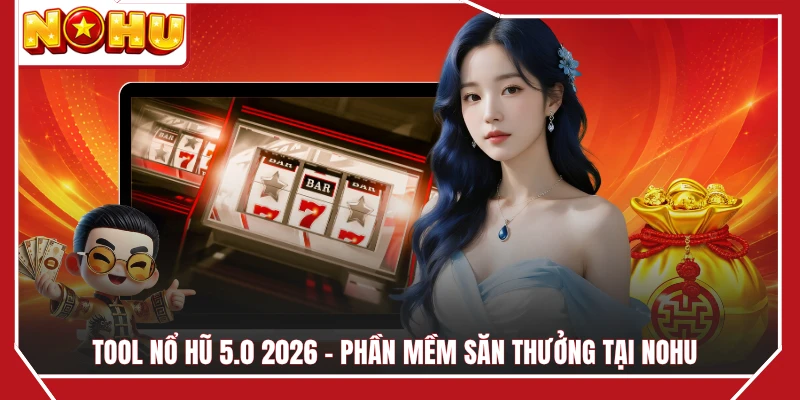 Tool Nổ Hũ 5.0 2026 - Phần Mềm Săn Thưởng Tại NOHU
